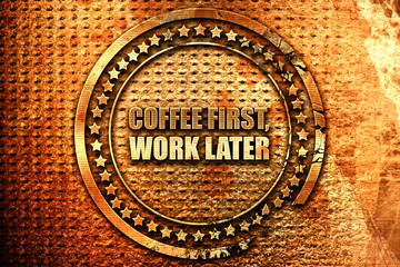 coffee first work later, 3D rendering, grunge metal stamp