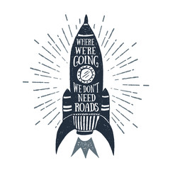 Hand drawn textured vintage label with space rocket vector illustration and inspirational lettering. Where we're going, we don't need roads.