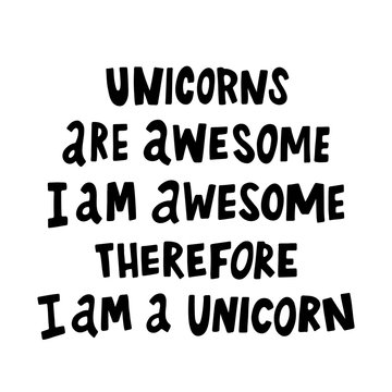 Unicorns are awesome, i am awesome, therefore i am a unicorn.The quote hand-drawing of black ink. Vector Image. It can be used for website design, article, phone case, poster, t-shirt, mug etc.