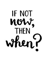 IF NOT NOW, THEN WHEN? Motivational quote