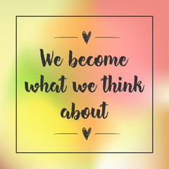 we become what we think about. Inspirational quote, motivation. Typography for poster, invitation, greeting card or t-shirt. Vector lettering design. Text background