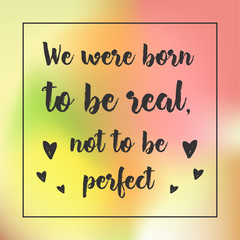we were born to be real not to be . Inspirational quote, motivation. Typography for poster, invitation, greeting card or t-shirt. Vector lettering design. Text background