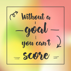 without a goal you can't score. Inspirational quote, motivation. Typography for poster, invitation, greeting card or t-shirt. Vector lettering design. Text background