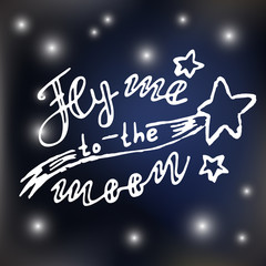 Fly me to the moon. Lettering quote. Space background. Greeting card with calligraphy. Hand drawn lettering design. Typography for banner, poster or clothing design. Vector invitation.

