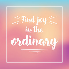 find joy in the ordinary. Inspirational quote, motivation. Typography for poster, invitation, greeting card or t-shirt. Vector lettering design. Text background