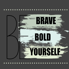 Be brave, bold, yourself
