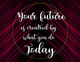 Your future is created by what you do today words on pink and black background, motivation and life quote.