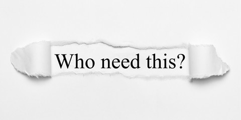 Who need this? on white torn paper
