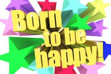 Born To Be Happy motto. Golden text with vivid stars. 3d render