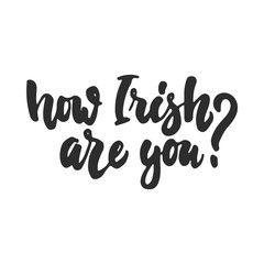 How Irish are you - hand drawn lettering phrase for holiday Saint Patrick's day isolated on the white background. Fun brush ink inscription for photo overlays, greeting card, poster design.