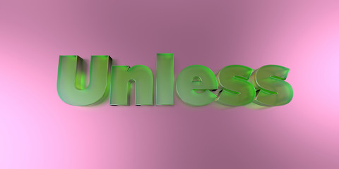 Unless - colorful glass text on vibrant background - 3D rendered royalty free stock image.