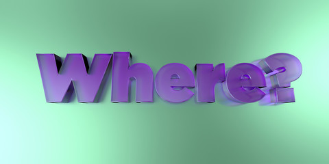 Where? - colorful glass text on vibrant background - 3D rendered royalty free stock image.