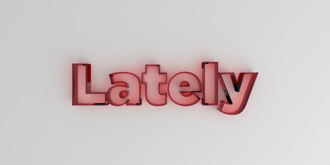 Lately - Red glass text on white background - 3D rendered royalty free stock image.