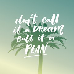 Don't call it a dream, call it a plan. Motivational saying, typography on filtered illustration of tropical palm.