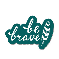 Be brave. Inspirational quote about happy.