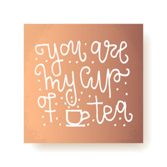 Lettering card - "you're my cup of tea" hand written inscription. Vector illustration.