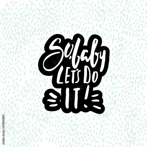 "So, baby let's do it. Hand drawn inspiration quote made with brush