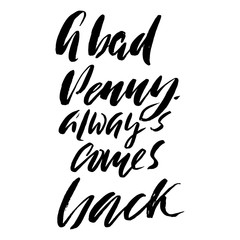 Hand drawn vector lettering. Motivating modern calligraphy. Inspiring hand lettered quote. Home decoration. Printable phrase. A bad penny always comes back