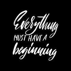 Everything must have a beginning. Hand drawn lettering proverb. Vector typography design. Handwritten inscription.
