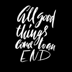 All good things come to an end. Hand drawn lettering proverb. Vector typography design. Handwritten inscription.