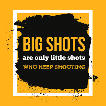 Big shots are only little shots who keep shooting. Quote Poster Typographic Design. Creative background for wall posters