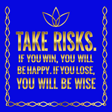 Motivational quote. Take risks. If you win, you will be happy. If you lose, you will be wise.