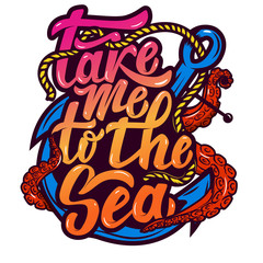 take me to the sea. Anchor and octopus tentacles. Hand drawn lettering phrase isolated on white background. Design element for poster, greeting card. Vector illustration.