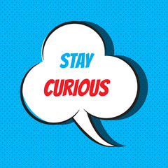 Comic speech bubble with phrase Stay curious 