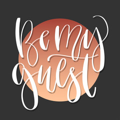 Modern lettering quote, hand written vector calligraphy - 'be my guest'