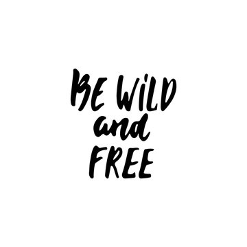 Be wild and free - hand drawn lettering phrase isolated on the white background. Fun brush ink inscription for photo overlays, greeting card or t-shirt print, poster design.