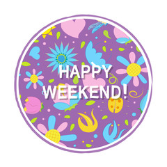Round emblem with the words happy weekend on the background of flowers