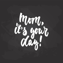 Fototapeta na wymiar Mom, it's your day - hand drawn lettering phrase for Mother's Day on the black chalkboard background. Fun brush ink inscription for photo overlays, greeting card or t-shirt print, poster design.
