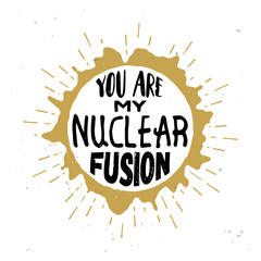 You are my nuclear fusion - original love quote 