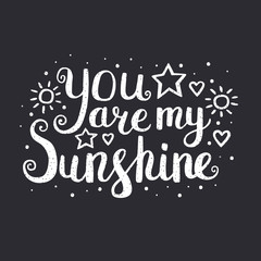 You are my sunshine. Vector hand drawn lettering quote for cards, T shirts, labels, posters. Inspirational romantic quote. Isolated. On black background.