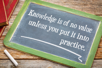 Knowledge is of no values unless you put it into practice
