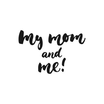 My mom and me - hand drawn lettering phrase for Mother's Day isolated on the white background. Fun brush ink inscription for photo overlays, greeting card or t-shirt print, poster design.