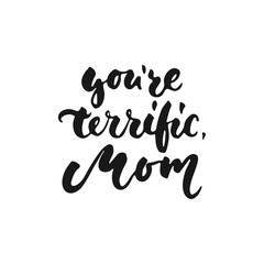 You're terrific, Mom - hand drawn lettering phrase for Mother's Day isolated on the white background. Fun brush ink inscription for photo overlays, greeting card or t-shirt print, poster design.