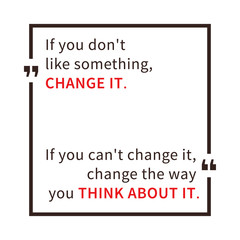 If you don't like something, change it. If you can't change it, change the way you think about it. Inspirational saying. Motivational quote. Creative vector typography concept design illustration