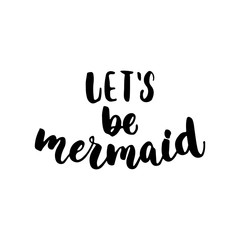 Fototapeta na wymiar Let's be mermaid - hand drawn lettering quote isolated on the white background. Fun brush ink inscription for photo overlays, greeting card or t-shirt print, poster design.