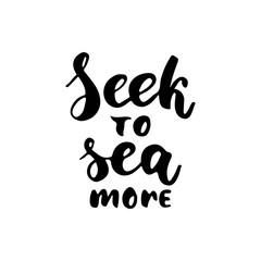 Seek to sea more - hand drawn lettering quote isolated on the white background. Fun brush ink inscription for photo overlays, greeting card or t-shirt print, poster design.