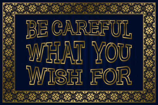 Be Careful What You Wish For. English saying.