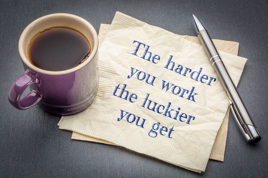 The harder you work, the luckier ...