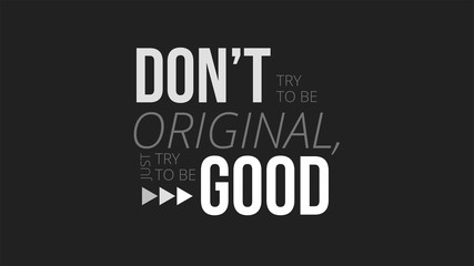 Dont Try To Be Original Just Try To Be Good