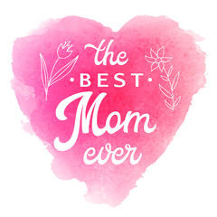 Best Mom Ever. Greeting Card with flowers and hand lettering text on abstract pink watercolor heart shaped soft background. Decoration for Mothers Day design. Font vector illustration.