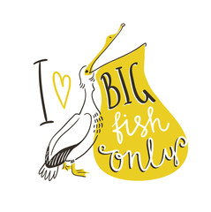 Hand-written lettering and pelican isolated on white background. Vector t-shirt design with text - 'I love only big fish'