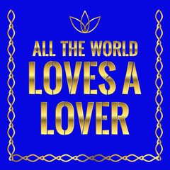 Motivational quote. All the world loves a lover.