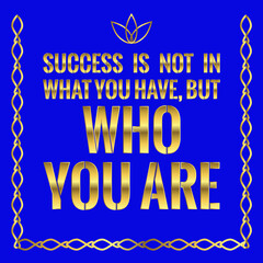 Motivational quote. Success is not in what you have, but who you are.