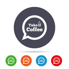 Take a Coffee sign icon. Coffee speech bubble.