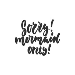 Fototapeta na wymiar Sorry, mermaid only - hand drawn lettering quote isolated on the white background. Fun brush ink inscription for photo overlays, greeting card or t-shirt print, poster design.