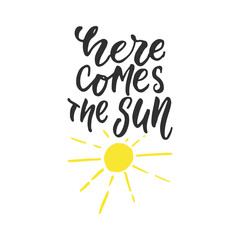 Here comes the sun - hand drawn lettering quote isolated on the white background. Fun brush ink inscription for photo overlays, greeting card or t-shirt print, poster design.